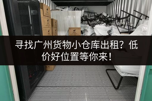 寻找广州货物小仓库出租？低价好位置等你来！