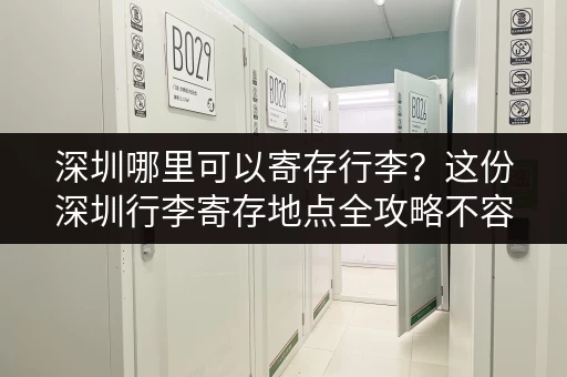 深圳哪里可以寄存行李？这份深圳行李寄存地点全攻略不容错过！