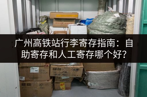 广州高铁站行李寄存指南：自助寄存和人工寄存哪个好？