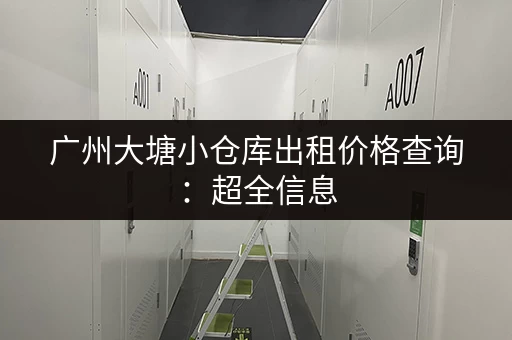 广州大塘小仓库出租价格查询：超全信息，快速找到合适的仓库！
