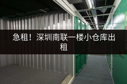 急租！深圳南联一楼小仓库出租，面积灵活可分租