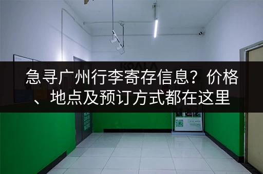 急寻广州行李寄存信息？价格、地点及预订方式都在这里