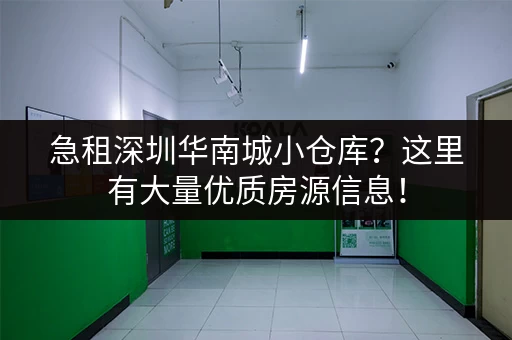 急租深圳华南城小仓库？这里有大量优质房源信息！