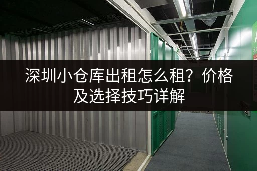 深圳小仓库出租怎么租？价格及选择技巧详解