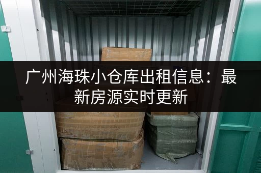 广州海珠小仓库出租信息：最新房源实时更新