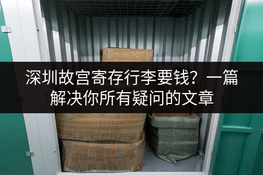 深圳故宫寄存行李要钱？一篇解决你所有疑问的文章