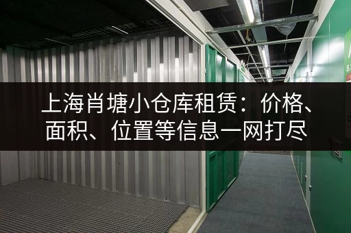 上海肖塘小仓库租赁：价格、面积、位置等信息一网打尽