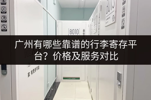 广州有哪些靠谱的行李寄存平台？价格及服务对比