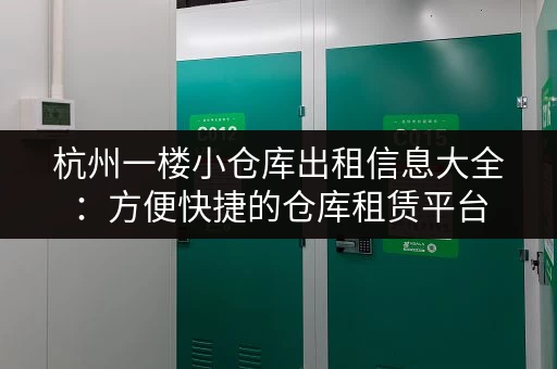 杭州一楼小仓库出租信息大全：方便快捷的仓库租赁平台，省时省力！