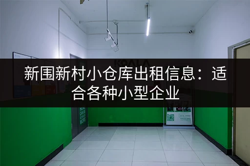 新围新村小仓库出租信息：适合各种小型企业，交通便利