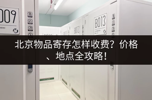 北京物品寄存怎样收费？价格、地点全攻略！
