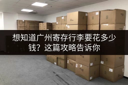 想知道广州寄存行李要花多少钱？这篇攻略告诉你