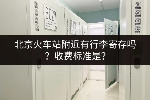 北京火车站附近有行李寄存吗？收费标准是？