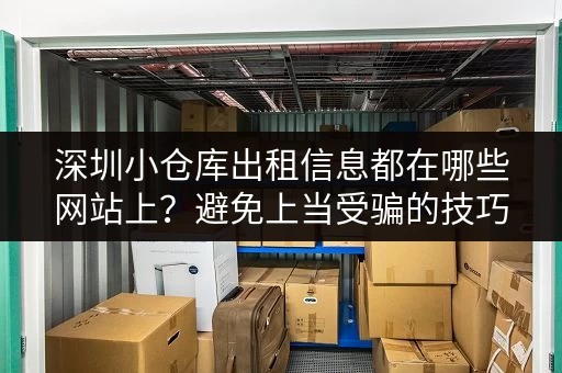 深圳小仓库出租信息都在哪些网站上？避免上当受骗的技巧