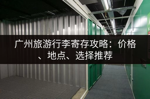 广州旅游行李寄存攻略：价格、地点、选择推荐