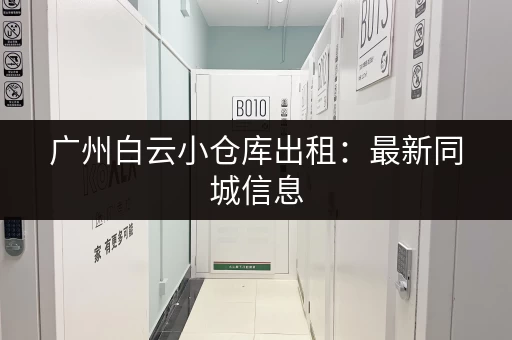 广州白云小仓库出租：最新同城信息，火热招租