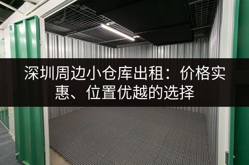 深圳周边小仓库出租：价格实惠、位置优越的选择