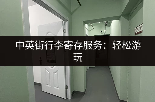 中英街行李寄存服务：轻松游玩，告别行李负担