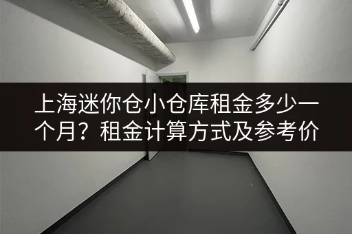 上海迷你仓小仓库租金多少一个月？租金计算方式及参考价格