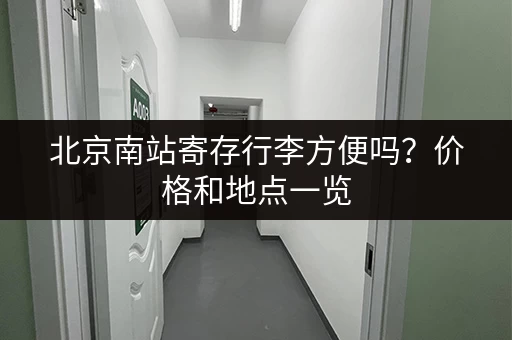 北京南站寄存行李方便吗？价格和地点一览