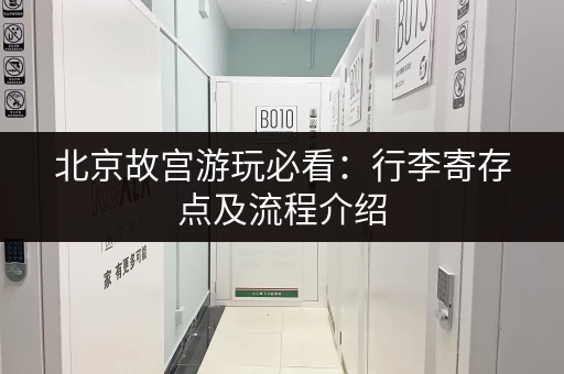 北京故宫游玩必看：行李寄存点及流程介绍