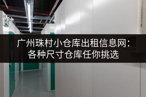 广州珠村小仓库出租信息网：各种尺寸仓库任你挑选