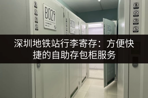 深圳地铁站行李寄存：方便快捷的自助存包柜服务