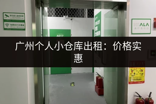 广州个人小仓库出租：价格实惠，位置方便，多种选择