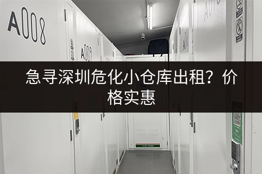 急寻深圳危化小仓库出租？价格实惠，面积可选