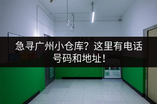 急寻广州小仓库？这里有电话号码和地址！