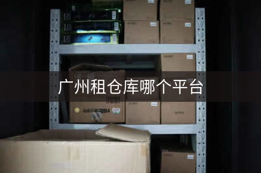 广州租仓库哪个平台，广州 小仓库