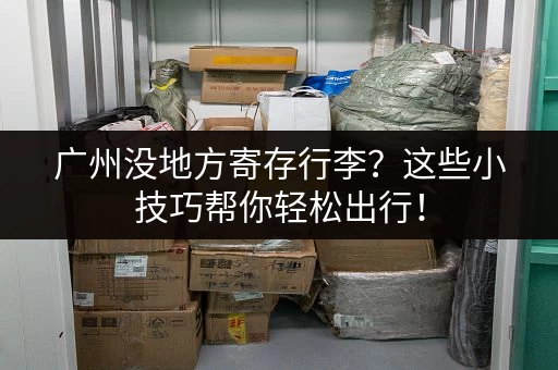广州没地方寄存行李？这些小技巧帮你轻松出行！