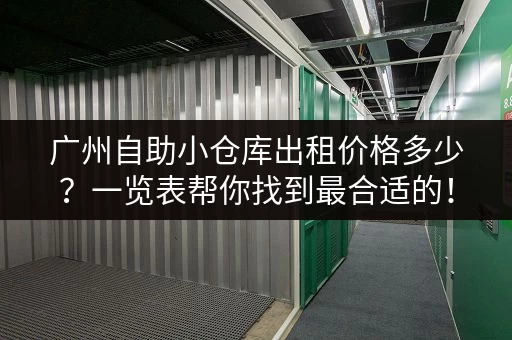 广州自助小仓库出租价格多少？一览表帮你找到最合适的！