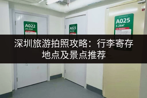 深圳旅游拍照攻略：行李寄存地点及景点推荐