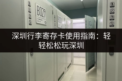 深圳行李寄存卡使用指南：轻轻松松玩深圳