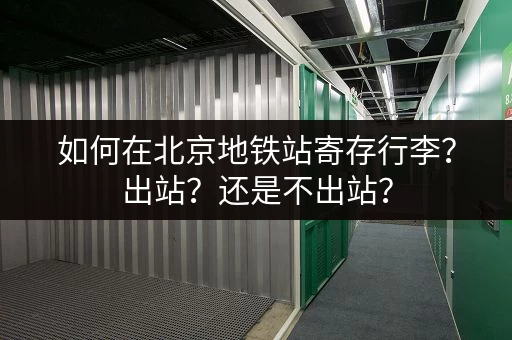 如何在北京地铁站寄存行李？出站？还是不出站？