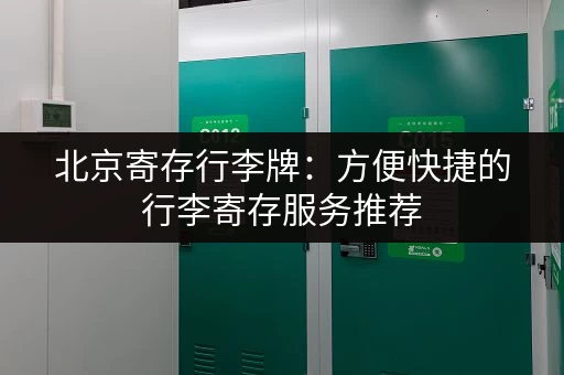 北京寄存行李牌：方便快捷的行李寄存服务推荐