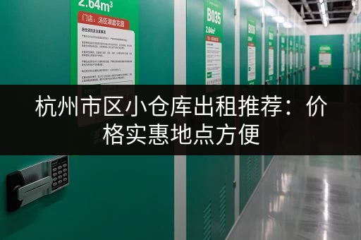 杭州市区小仓库出租推荐：价格实惠地点方便
