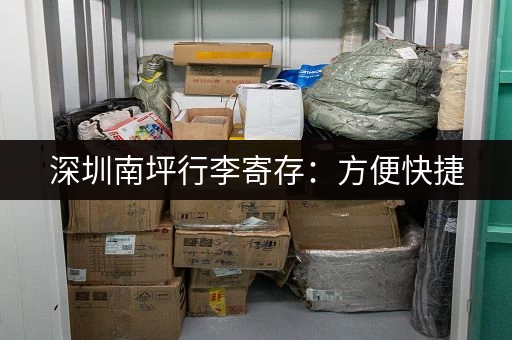 深圳南坪行李寄存：方便快捷，价格实惠，安全可靠