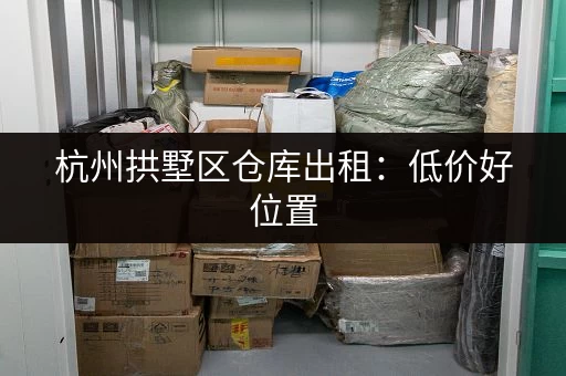 杭州拱墅区仓库出租：低价好位置，立即联系！