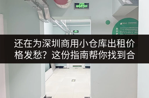 还在为深圳商用小仓库出租价格发愁？这份指南帮你找到合适的仓库！