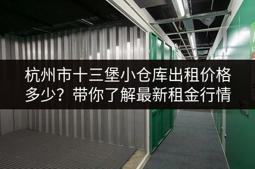 杭州市十三堡小仓库出租价格多少？带你了解最新租金行情