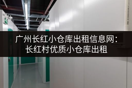 广州长红小仓库出租信息网：长红村优质小仓库出租，欢迎来电！