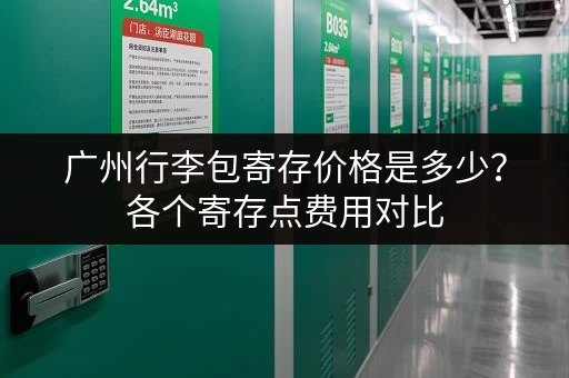 广州行李包寄存价格是多少？各个寄存点费用对比
