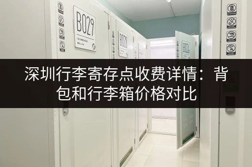 深圳行李寄存点收费详情：背包和行李箱价格对比