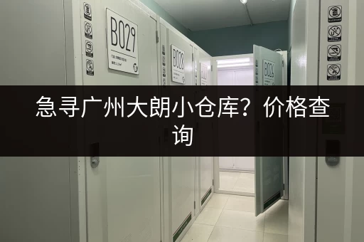 急寻广州大朗小仓库？价格查询，快速找到理想房源！