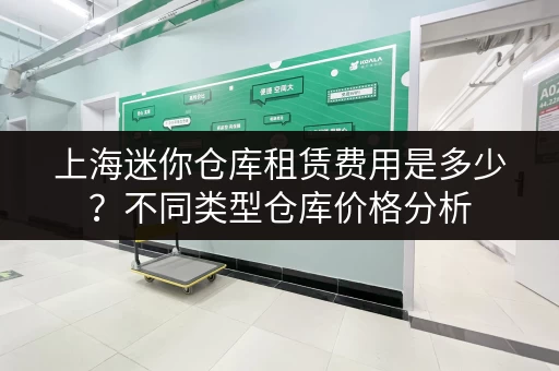 上海迷你仓库租赁费用是多少？不同类型仓库价格分析