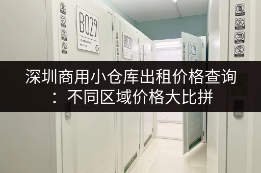 深圳商用小仓库出租价格查询：不同区域价格大比拼