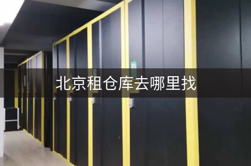 北京租仓库去哪里找，北京小仓库出租哪里好一点