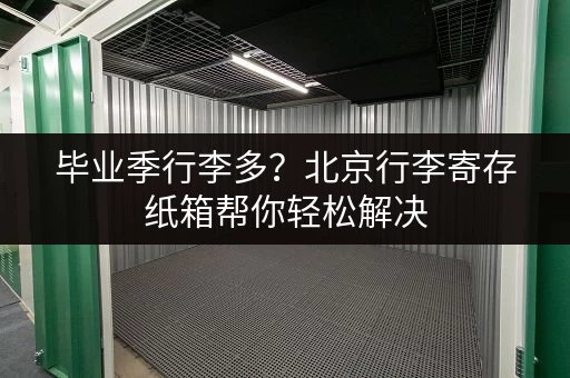 毕业季行李多？北京行李寄存纸箱帮你轻松解决